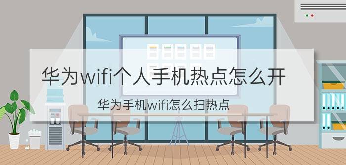 华为wifi个人手机热点怎么开 华为手机wifi怎么扫热点？